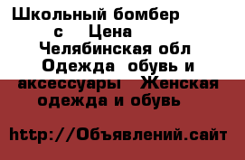 Школьный бомбер faberliс  › Цена ­ 700 - Челябинская обл. Одежда, обувь и аксессуары » Женская одежда и обувь   
